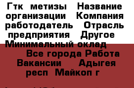 Гтк «метизы › Название организации ­ Компания-работодатель › Отрасль предприятия ­ Другое › Минимальный оклад ­ 25 000 - Все города Работа » Вакансии   . Адыгея респ.,Майкоп г.